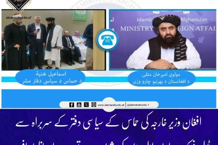 افغان وزیر خارجہ کی حماس کے سیاسی دفتر کے سربراہ سے ٹیلی فونک رابطہ، اہل خانہ کی شہادت پر تعزیت اور اظہار افسوس
